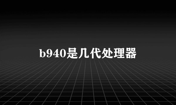 b940是几代处理器