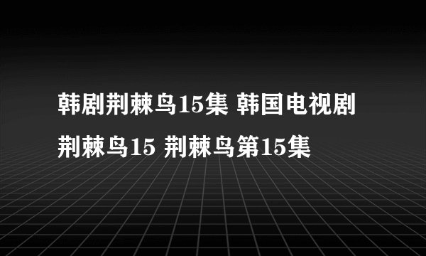 韩剧荆棘鸟15集 韩国电视剧荆棘鸟15 荆棘鸟第15集