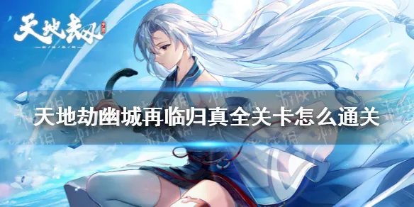 《天地劫》归真攻略 归真全关卡怎么通关