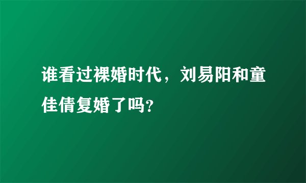 谁看过裸婚时代，刘易阳和童佳倩复婚了吗？