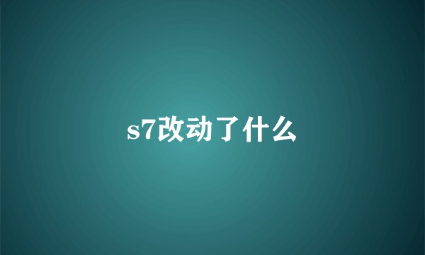 s7改动了什么