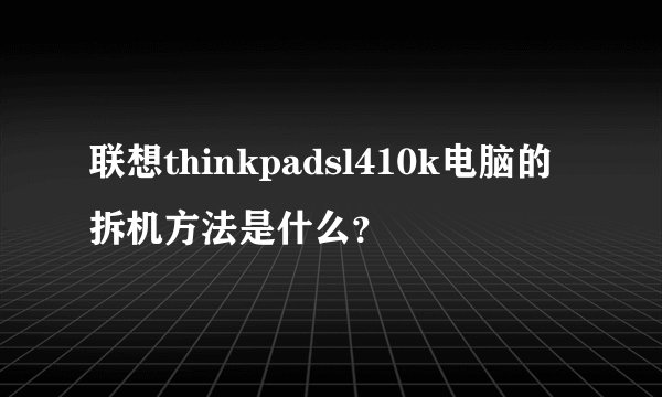 联想thinkpadsl410k电脑的拆机方法是什么?