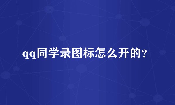 qq同学录图标怎么开的？