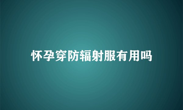 怀孕穿防辐射服有用吗