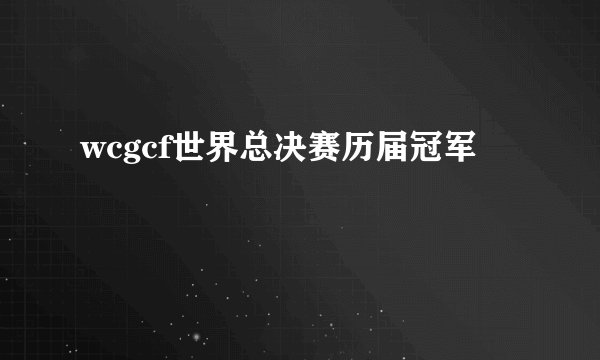 wcgcf世界总决赛历届冠军