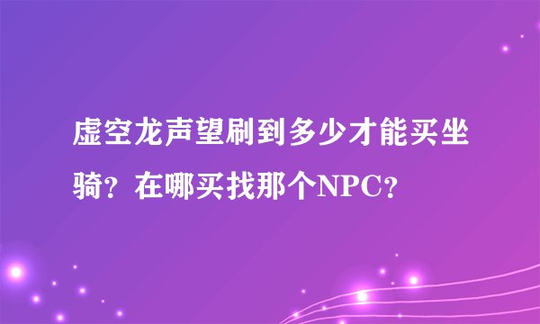 虚空龙声望刷到多少才能买坐骑？在哪买找那个NPC？
