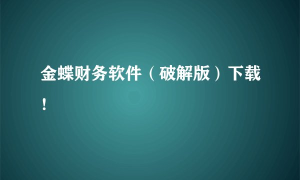 金蝶财务软件（破解版）下载！