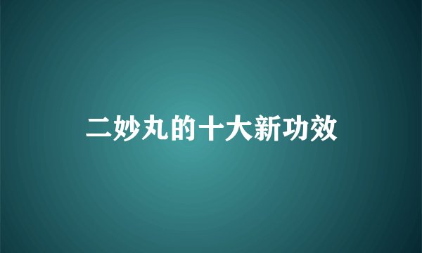 二妙丸的十大新功效