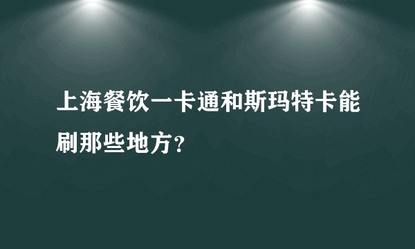 上海餐饮一卡通和斯玛特卡能刷那些地方？