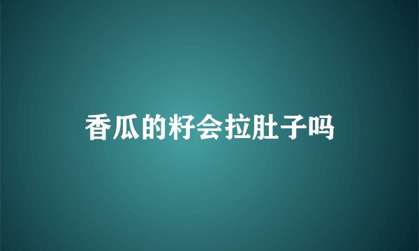 香瓜的籽会拉肚子吗