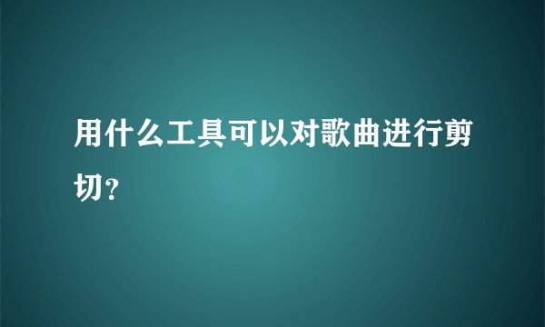 用什么工具可以对歌曲进行剪切？