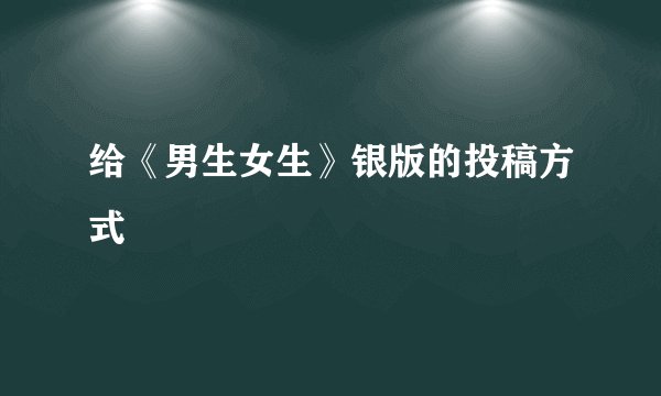 给《男生女生》银版的投稿方式