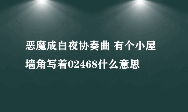 恶魔成白夜协奏曲 有个小屋墙角写着02468什么意思