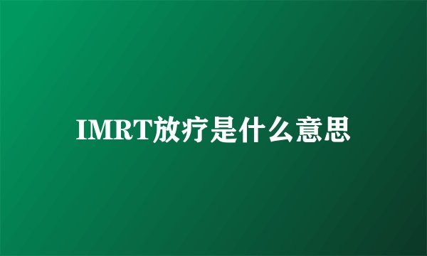IMRT放疗是什么意思
