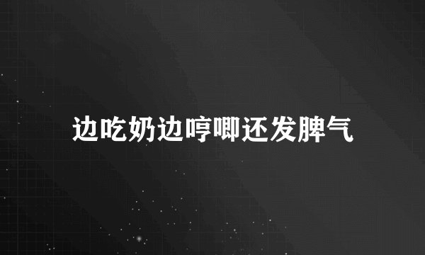 边吃奶边哼唧还发脾气