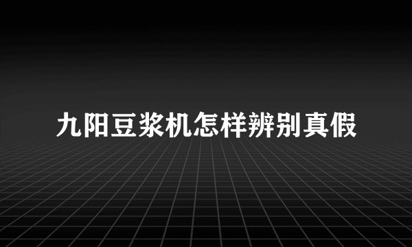 九阳豆浆机怎样辨别真假