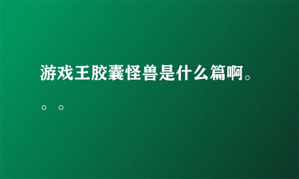 游戏王胶囊怪兽是什么篇啊。。。