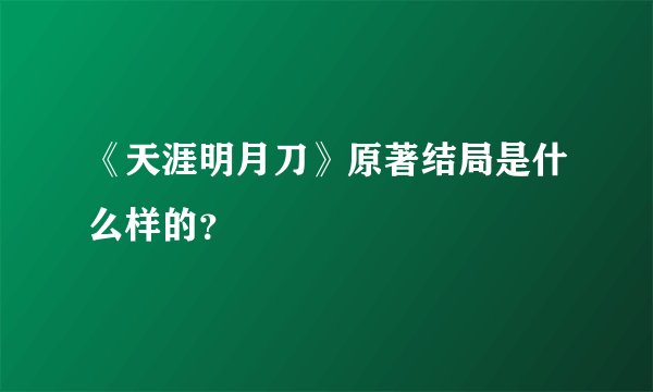 《天涯明月刀》原著结局是什么样的？