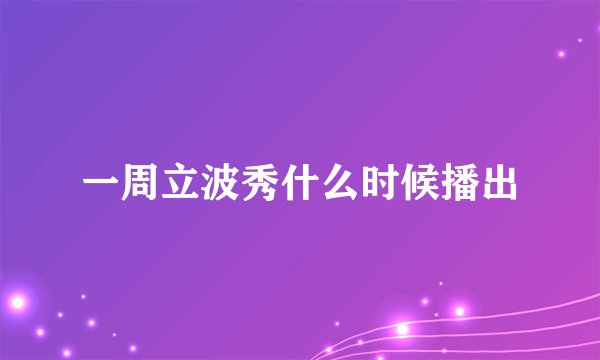 一周立波秀什么时候播出