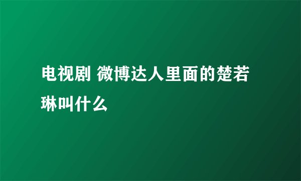电视剧 微博达人里面的楚若琳叫什么