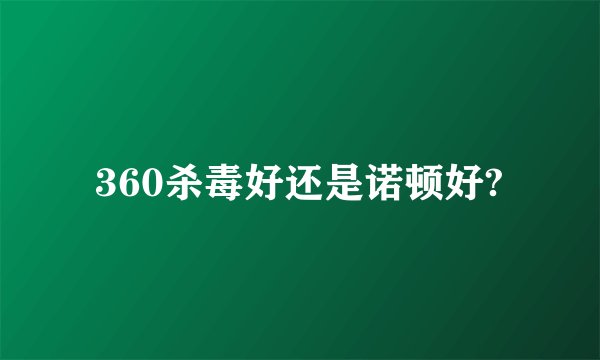 360杀毒好还是诺顿好?