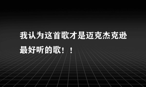 我认为这首歌才是迈克杰克逊最好听的歌！！
