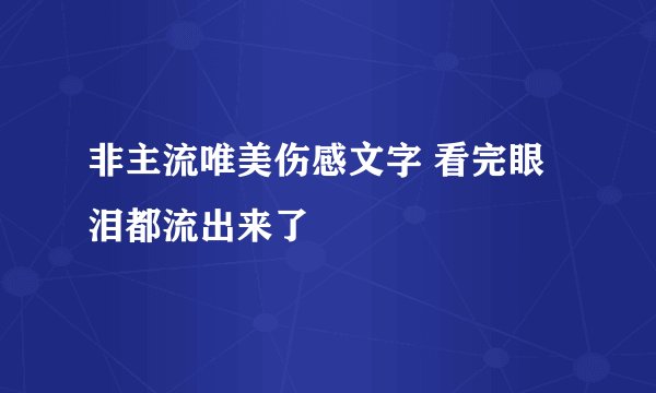 非主流唯美伤感文字 看完眼泪都流出来了