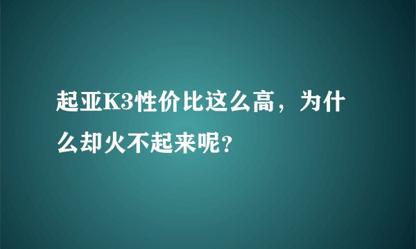 起亚K3性价比这么高，为什么却火不起来呢？