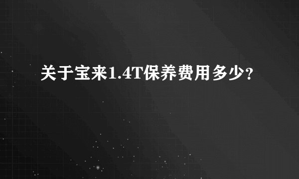 关于宝来1.4T保养费用多少？
