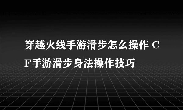 穿越火线手游滑步怎么操作 CF手游滑步身法操作技巧