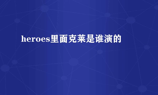 heroes里面克莱是谁演的