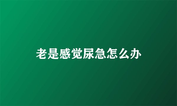 老是感觉尿急怎么办