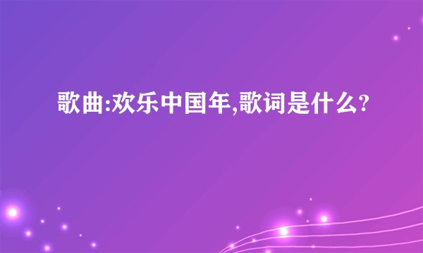 歌曲:欢乐中国年,歌词是什么?