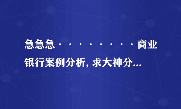 急急急········商业银行案例分析, 求大神分析····