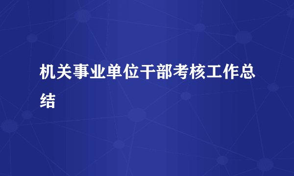 机关事业单位干部考核工作总结
