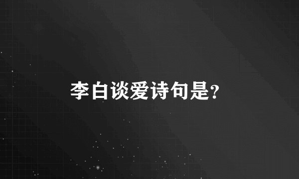 李白谈爱诗句是？