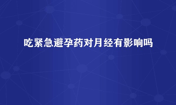 吃紧急避孕药对月经有影响吗