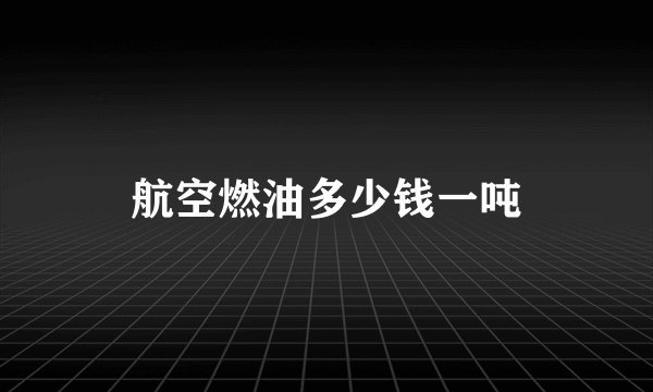 航空燃油多少钱一吨