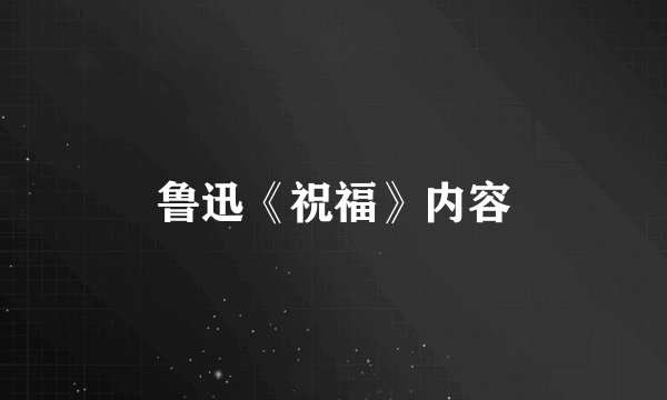 鲁迅《祝福》内容