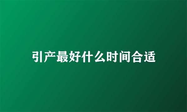引产最好什么时间合适