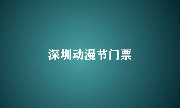 深圳动漫节门票