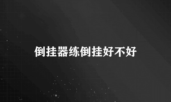 倒挂器练倒挂好不好