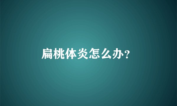 扁桃体炎怎么办？