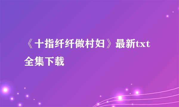 《十指纤纤做村妇》最新txt全集下载