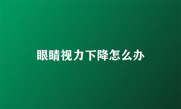 眼睛视力下降怎么办