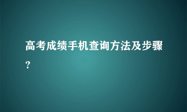 高考成绩手机查询方法及步骤?