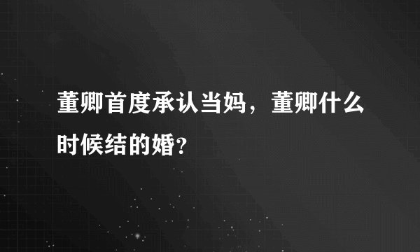 董卿首度承认当妈，董卿什么时候结的婚？