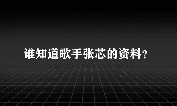 谁知道歌手张芯的资料？
