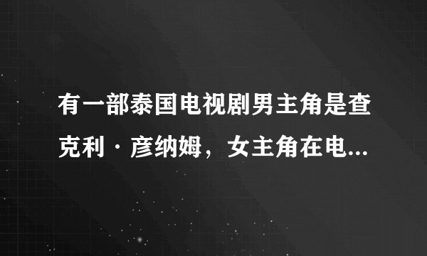 有一部泰国电视剧男主角是查克利·彦纳姆，女主角在电视剧里是看运势的，请问这部电视剧是什么