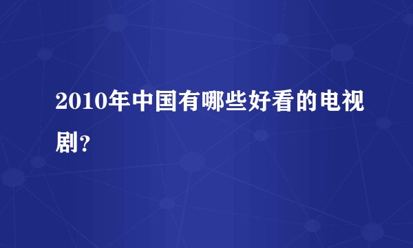 2010年中国有哪些好看的电视剧？